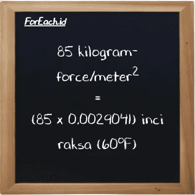 Cara konversi kilogram-force/meter<sup>2</sup> ke inci raksa (60<sup>o</sup>F) (kgf/m<sup>2</sup> ke inHg): 85 kilogram-force/meter<sup>2</sup> (kgf/m<sup>2</sup>) setara dengan 85 dikalikan dengan 0.0029041 inci raksa (60<sup>o</sup>F) (inHg)
